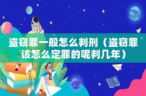盜竊罪一般怎么判刑（盜竊罪該怎么定罪的呢判幾年）