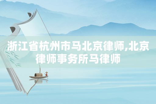 浙江省杭州市馬北京律師,北京律師事務(wù)所馬律師