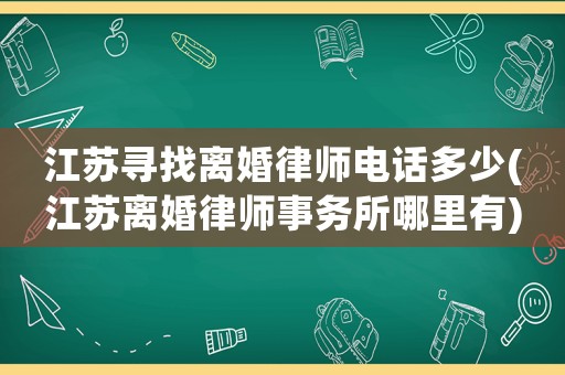 江蘇尋找離婚律師電話多少(江蘇離婚律師事務(wù)所哪里有)