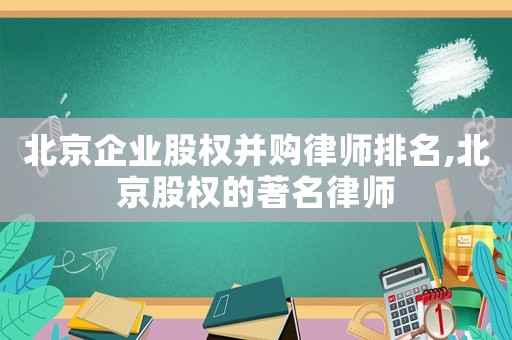 北京企業(yè)股權(quán)并購律師排名,北京股權(quán)的著名律師