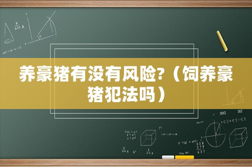 養(yǎng)豪豬有沒有風(fēng)險(xiǎn)?（飼養(yǎng)豪豬犯法嗎）