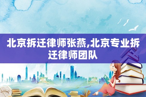 北京拆遷律師張燕,北京專業(yè)拆遷律師團隊