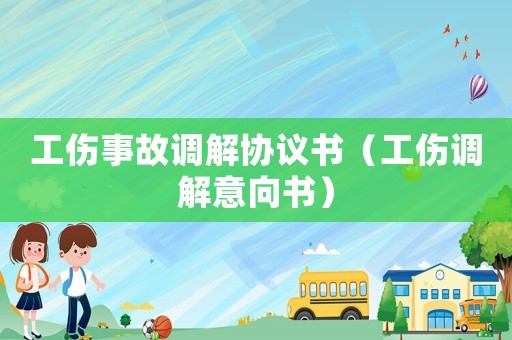 工傷事故調(diào)解協(xié)議書(shū)（工傷調(diào)解意向書(shū)）