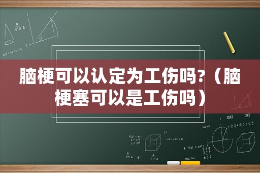 腦梗可以認定為工傷嗎?（腦梗塞可以是工傷嗎）