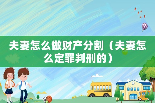 夫妻怎么做財產(chǎn)分割（夫妻怎么定罪判刑的）