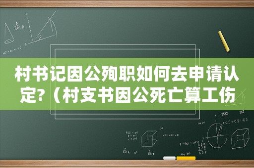 村書記因公殉職如何去申請認(rèn)定?（村支書因公死亡算工傷嗎）