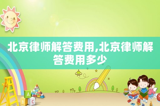 北京律師解答費(fèi)用,北京律師解答費(fèi)用多少