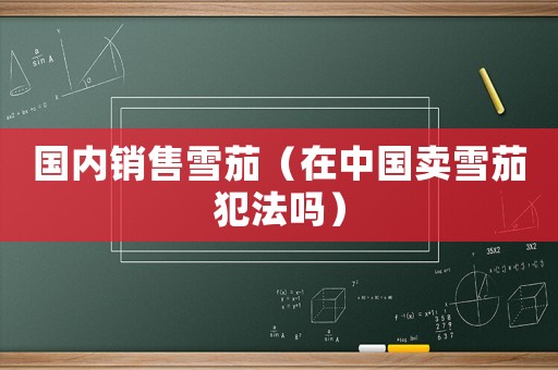 國內(nèi)銷售雪茄（在中國賣雪茄犯法嗎）