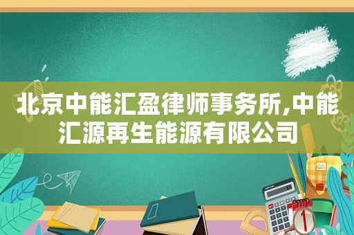 北京中能匯盈律師事務(wù)所,中能匯源再生能源有限公司