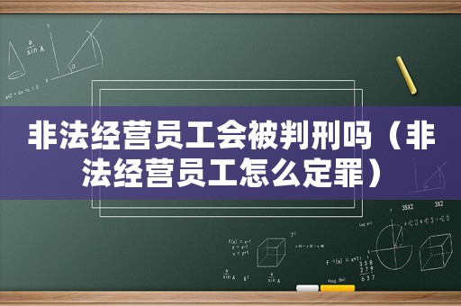 非法經(jīng)營員工會被判刑嗎（非法經(jīng)營員工怎么定罪）