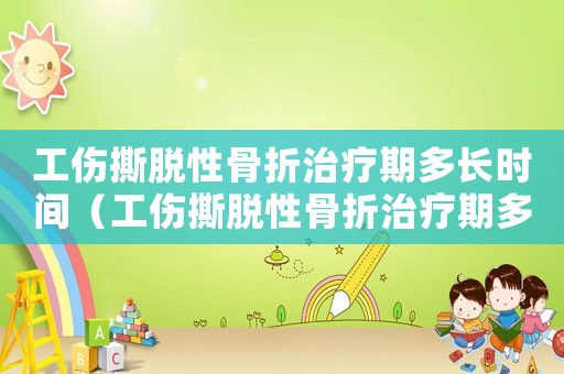 工傷撕脫性骨折治療期多長時(shí)間（工傷撕脫性骨折治療期多長）