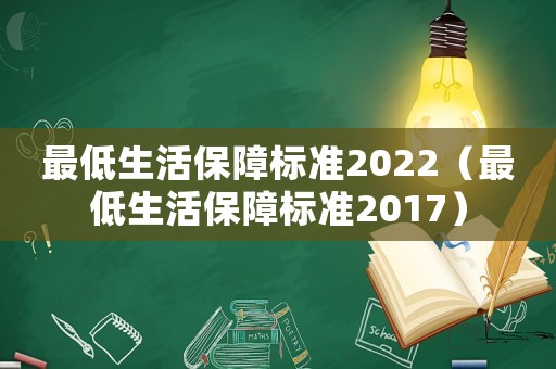 最低生活保障標(biāo)準(zhǔn)2022（最低生活保障標(biāo)準(zhǔn)2017）