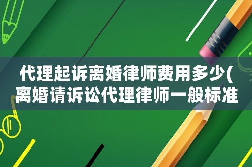 代理起訴離婚律師費(fèi)用多少(離婚請(qǐng)?jiān)V訟代理律師一般標(biāo)準(zhǔn)費(fèi)用是多少)