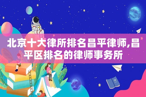 北京十大律所排名昌平律師,昌平區(qū)排名的律師事務(wù)所