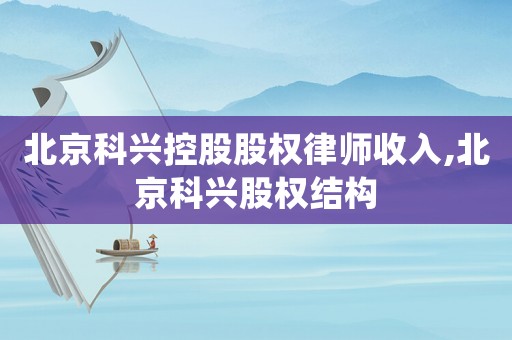 北京科興控股股權(quán)律師收入,北京科興股權(quán)結(jié)構(gòu)