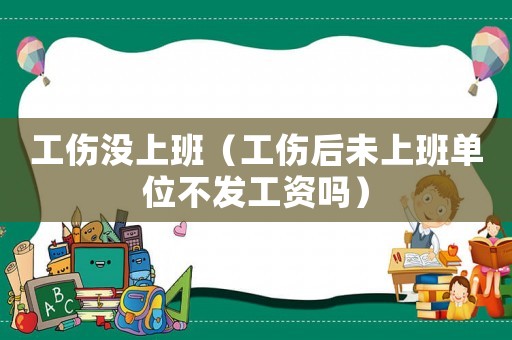 工傷沒(méi)上班（工傷后未上班單位不發(fā)工資嗎）