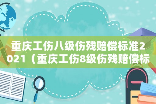 重慶工傷八級(jí)傷殘賠償標(biāo)準(zhǔn)2021（重慶工傷8級(jí)傷殘賠償標(biāo)準(zhǔn)2015）