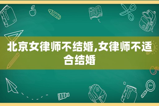 北京女律師不結(jié)婚,女律師不適合結(jié)婚