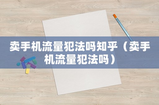 賣手機(jī)流量犯法嗎知乎（賣手機(jī)流量犯法嗎）