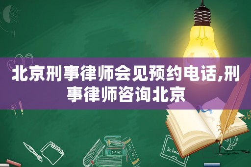 北京刑事律師會(huì)見預(yù)約電話,刑事律師咨詢北京