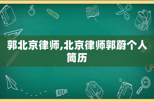 郭北京律師,北京律師郭蔚個(gè)人簡(jiǎn)歷