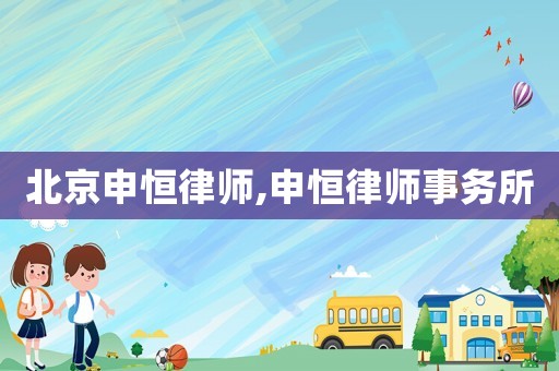 北京申恒律師,申恒律師事務(wù)所