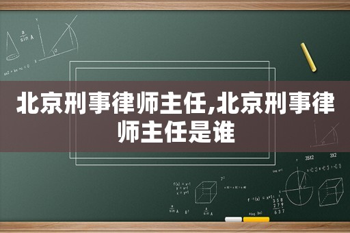 北京刑事律師主任,北京刑事律師主任是誰(shuí)
