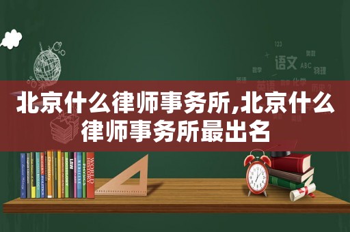北京什么律師事務(wù)所,北京什么律師事務(wù)所最出名