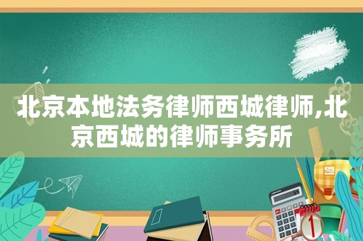 北京本地法務(wù)律師西城律師,北京西城的律師事務(wù)所