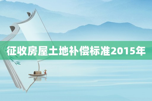 征收房屋土地補償標準2015年