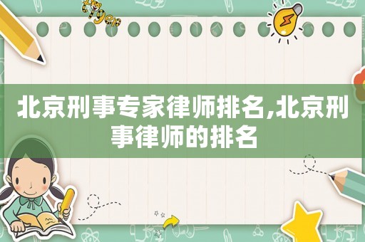 北京刑事專(zhuān)家律師排名,北京刑事律師的排名