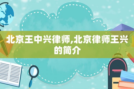 北京王中興律師,北京律師王興的簡介