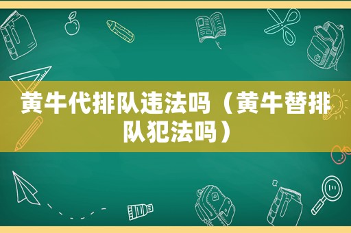 黃牛代排隊(duì)違法嗎（黃牛替排隊(duì)犯法嗎）