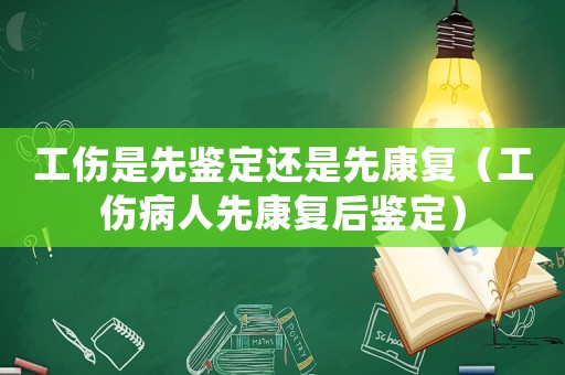 工傷是先鑒定還是先康復(fù)（工傷病人先康復(fù)后鑒定）