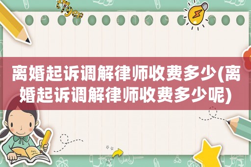 離婚起訴調(diào)解律師收費(fèi)多少(離婚起訴調(diào)解律師收費(fèi)多少呢)