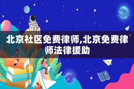 北京社區(qū)免費(fèi)律師,北京免費(fèi)律師法律援助