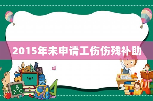 2015年未申請工傷傷殘補助