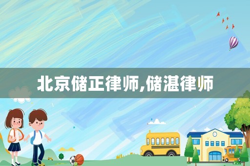 北京儲(chǔ)正律師,儲(chǔ)湛律師