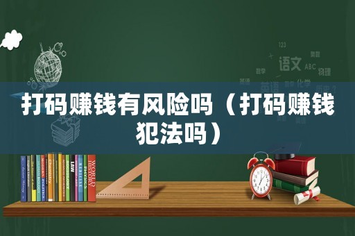 打碼賺錢有風(fēng)險(xiǎn)嗎（打碼賺錢犯法嗎）