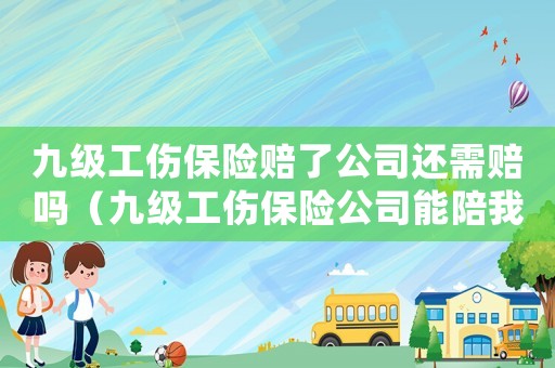 九級工傷保險賠了公司還需賠嗎（九級工傷保險公司能陪我多少錢）