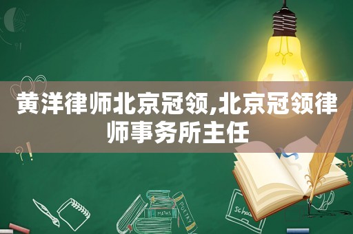 黃洋律師北京冠領(lǐng),北京冠領(lǐng)律師事務(wù)所主任