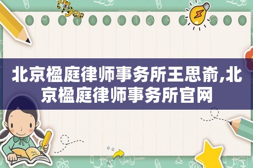 北京楹庭律師事務所王思崳,北京楹庭律師事務所官網(wǎng)