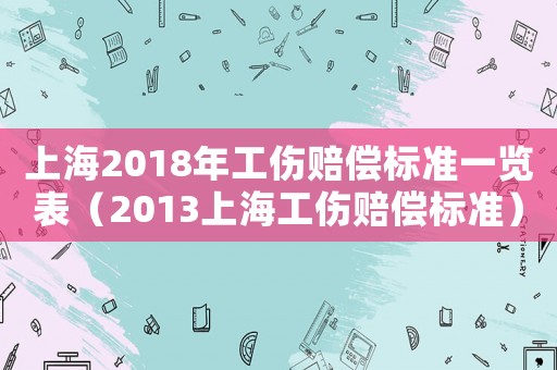 上海2018年工傷賠償標(biāo)準(zhǔn)一覽表（2013上海工傷賠償標(biāo)準(zhǔn)）