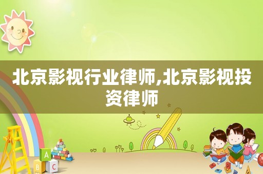 北京影視行業(yè)律師,北京影視投資律師