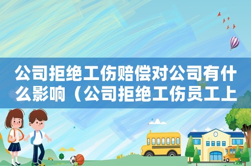 公司拒絕工傷賠償對(duì)公司有什么影響（公司拒絕工傷員工上班）