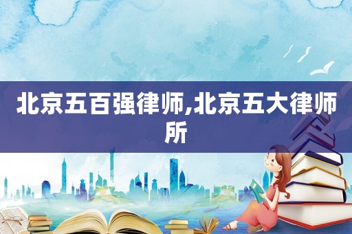 北京五百強(qiáng)律師,北京五大律師所