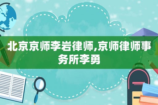 北京京師李巖律師,京師律師事務(wù)所李勇