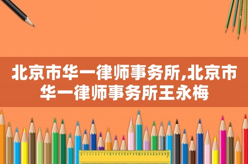 北京市華一律師事務(wù)所,北京市華一律師事務(wù)所王永梅