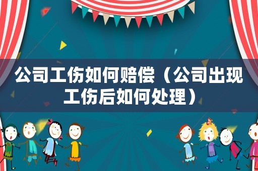 公司工傷如何賠償（公司出現(xiàn)工傷后如何處理）