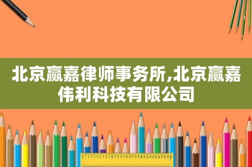北京贏嘉律師事務(wù)所,北京贏嘉偉利科技有限公司